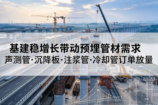 融水基建稳增长带动预埋监测管材需求，声测管、沉降板、注浆管订单持续放量