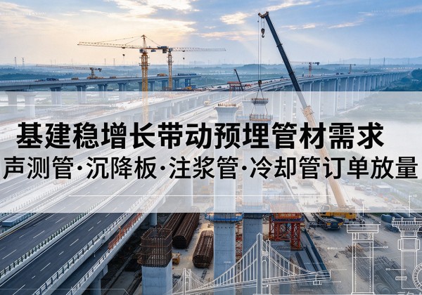 融水基建稳增长带动预埋监测管材需求，声测管、沉降板、注浆管订单持续放量